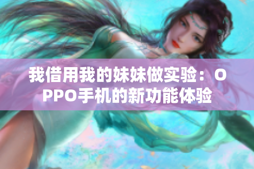 我借用我的妹妹做實驗：OPPO手機的新功能體驗