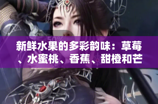 新鮮水果的多彩韻味：草莓、水蜜桃、香蕉、甜橙和芒果
