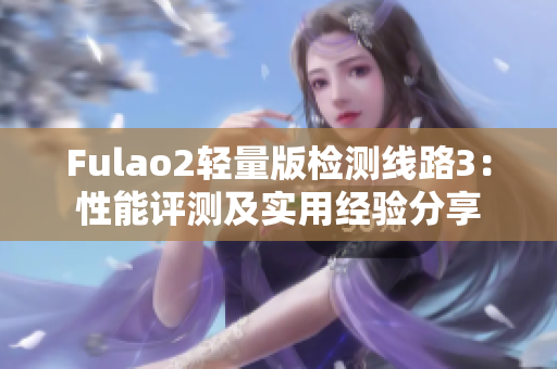 Fulao2輕量版檢測(cè)線路3：性能評(píng)測(cè)及實(shí)用經(jīng)驗(yàn)分享