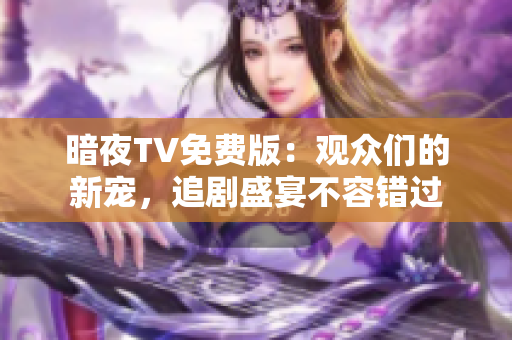 暗夜TV免費(fèi)版：觀眾們的新寵，追劇盛宴不容錯(cuò)過(guò)
