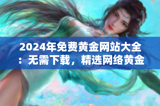 2024年免費(fèi)黃金網(wǎng)站大全：無需下載，精選網(wǎng)絡(luò)黃金資源分享