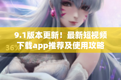 9.1版本更新！最新短視頻下載app推薦及使用攻略