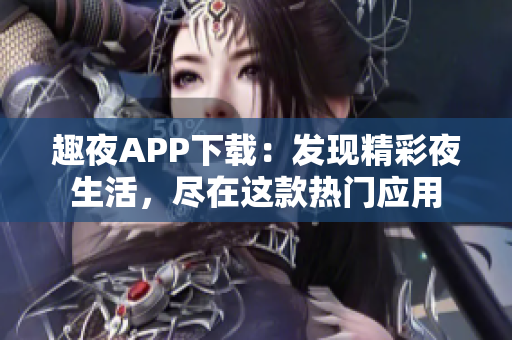 趣夜APP下載：發(fā)現(xiàn)精彩夜生活，盡在這款熱門(mén)應(yīng)用