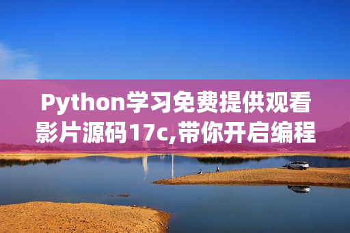 Python學(xué)習(xí)免費(fèi)提供觀看影片源碼17c,帶你開(kāi)啟編程之旅【最新版】