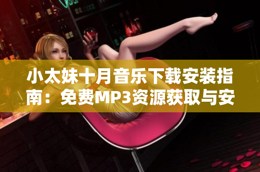 小太妹十月音樂(lè)下載安裝指南：免費(fèi)MP3資源獲取與安裝攻略
