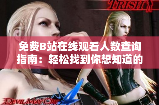 免費(fèi)B站在線(xiàn)觀看人數(shù)查詢(xún)指南：輕松找到你想知道的觀看人數(shù)