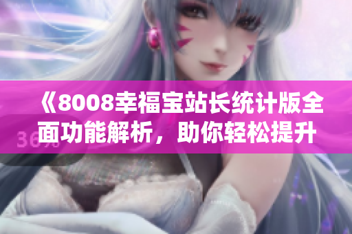 《8008幸福寶站長(zhǎng)統(tǒng)計(jì)版全面功能解析，助你輕松提升管理效率》