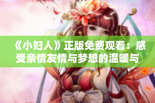 《小婦人》正版免費(fèi)觀看：感受親情友情與夢(mèng)想的溫暖與力量