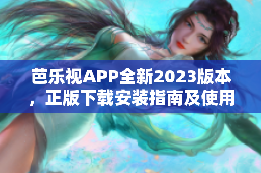 芭樂視APP全新2023版本，正版下載安裝指南及使用攻略詳解