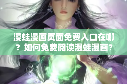 漫蛙漫畫頁面免費(fèi)入口在哪？如何免費(fèi)閱讀漫蛙漫畫？ – 入口位置大揭秘