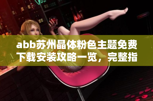 abb蘇州晶體粉色主題免費(fèi)下載安裝攻略一覽，完整指南