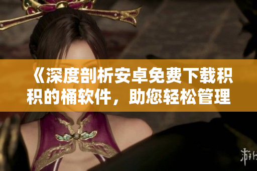 《深度剖析安卓免費(fèi)下載積積的桶軟件，助您輕松管理個(gè)人積分積累》