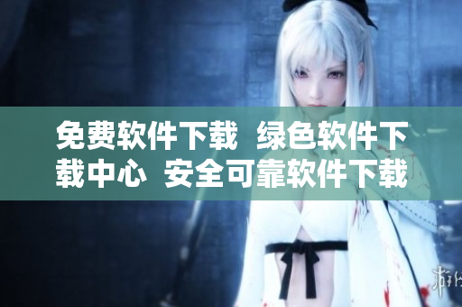 免費(fèi)軟件下載  綠色軟件下載中心  安全可靠軟件下載