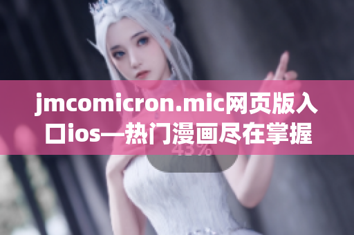 jmcomicron.mic網(wǎng)頁版入口ios—熱門漫畫盡在掌握-絢麗畫風.