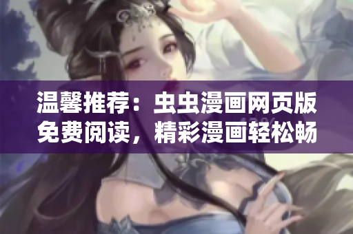 溫馨推薦：蟲蟲漫畫網(wǎng)頁版免費(fèi)閱讀，精彩漫畫輕松暢享