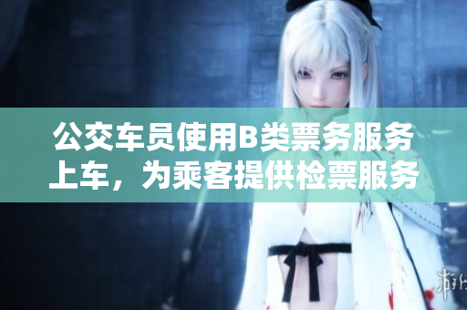 公交車員使用B類票務(wù)服務(wù)上車，為乘客提供檢票服務(wù)