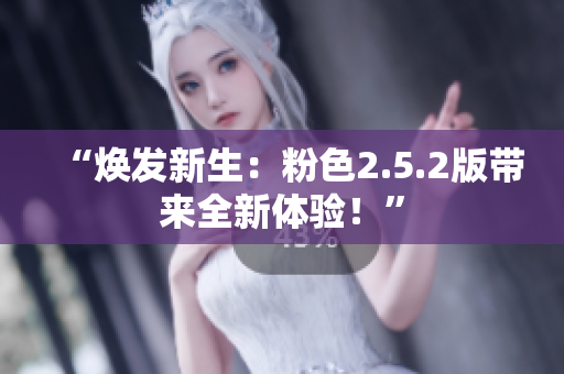 “煥發(fā)新生：粉色2.5.2版帶來(lái)全新體驗(yàn)！”