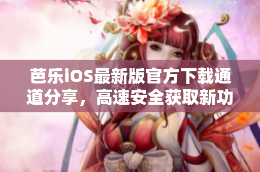 芭樂iOS最新版官方下載通道分享，高速安全獲取新功能