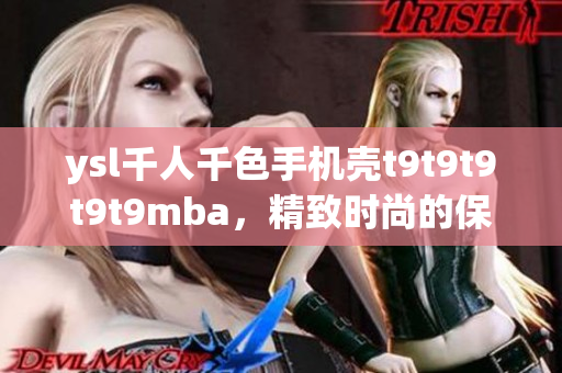 ysl千人千色手機殼t9t9t9t9t9mba，精致時尚的保護神器