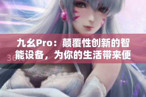 九幺Pro：顛覆性創(chuàng)新的智能設備，為你的生活帶來便利與樂趣