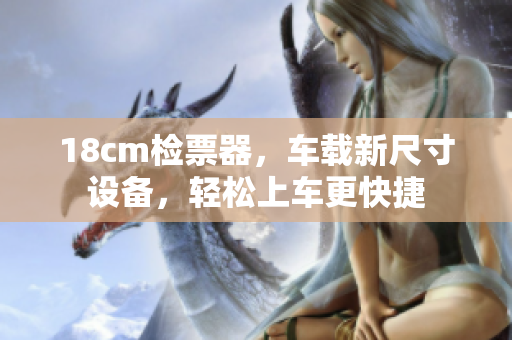 18cm檢票器，車載新尺寸設(shè)備，輕松上車更快捷