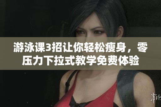 游泳課3招讓你輕松瘦身，零壓力下拉式教學(xué)免費(fèi)體驗(yàn)