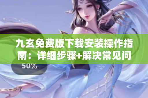 九玄免費版下載安裝操作指南：詳細(xì)步驟+解決常見問題