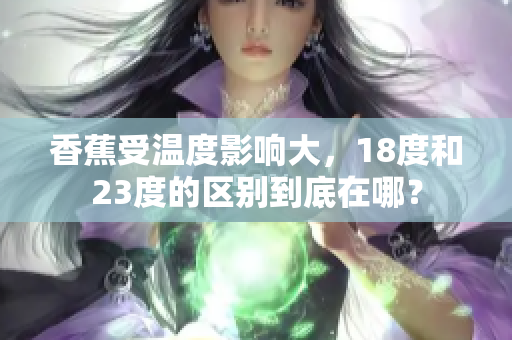 香蕉受溫度影響大，18度和23度的區(qū)別到底在哪？