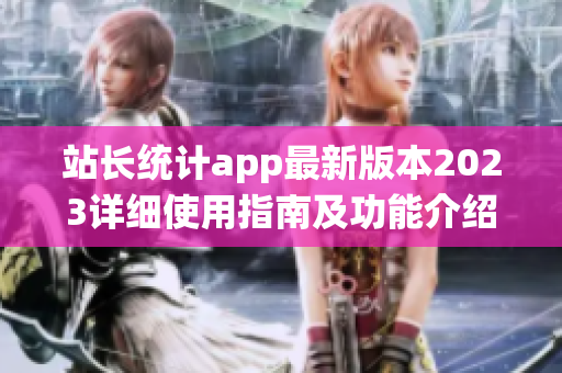 站長統(tǒng)計app最新版本2023詳細(xì)使用指南及功能介紹