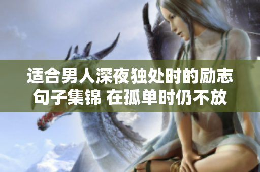 適合男人深夜獨(dú)處時(shí)的勵(lì)志句子集錦 在孤單時(shí)仍不放棄希望，喚醒內(nèi)心的勇氣與力量