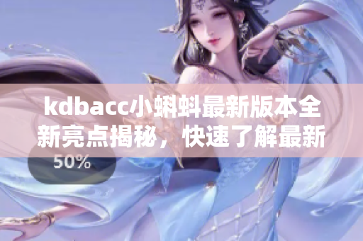 kdbacc小蝌蚪最新版本全新亮點(diǎn)揭秘，快速了解最新功能是否值得升級(jí)