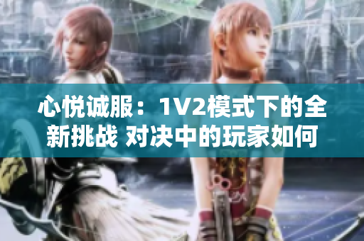 心悅誠服：1V2模式下的全新挑戰(zhàn) 對決中的玩家如何取得勝利？
