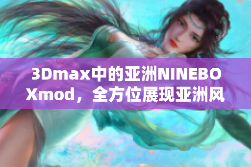 3Dmax中的亞洲NINEBOXmod，全方位展現(xiàn)亞洲風(fēng)情