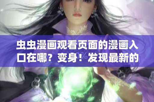 蟲蟲漫畫觀看頁面的漫畫入口在哪？變身！發(fā)現(xiàn)最新的蟲蟲漫畫入口位置大揭秘！