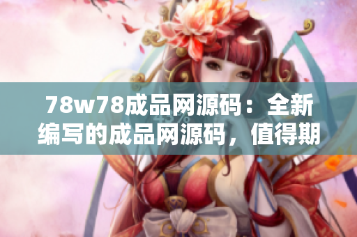 78w78成品網(wǎng)源碼：全新編寫的成品網(wǎng)源碼，值得期待