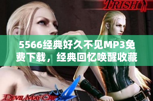 5566經(jīng)典好久不見MP3免費(fèi)下載，經(jīng)典回憶喚醒收藏激情。