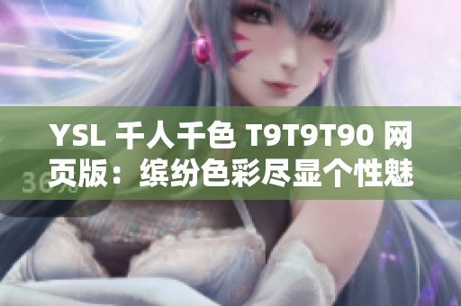 YSL 千人千色 T9T9T90 網(wǎng)頁(yè)版：繽紛色彩盡顯個(gè)性魅力