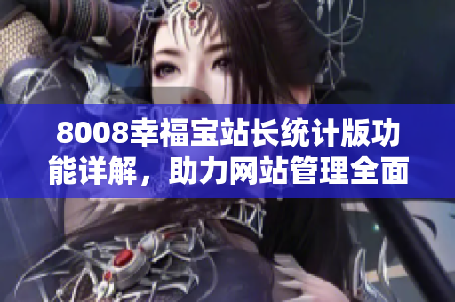 8008幸福寶站長統(tǒng)計(jì)版功能詳解，助力網(wǎng)站管理全面提升