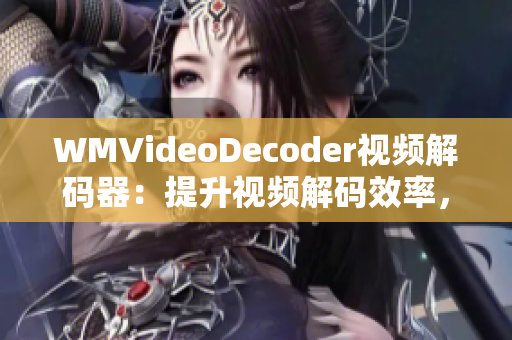 WMVideoDecoder視頻解碼器：提升視頻解碼效率，優(yōu)化觀影體驗(yàn)