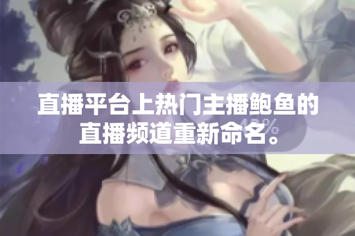 直播平臺上熱門主播鮑魚的直播頻道重新命名。
