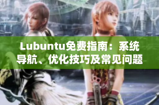 Lubuntu免費指南：系統(tǒng)導(dǎo)航、優(yōu)化技巧及常見問題解決