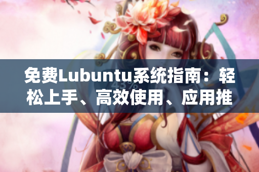 免費(fèi)Lubuntu系統(tǒng)指南：輕松上手、高效使用、應(yīng)用推薦