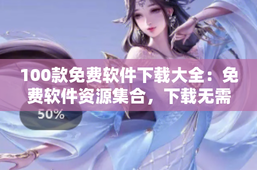 100款免費(fèi)軟件下載大全：免費(fèi)軟件資源集合，下載無(wú)需付費(fèi)
