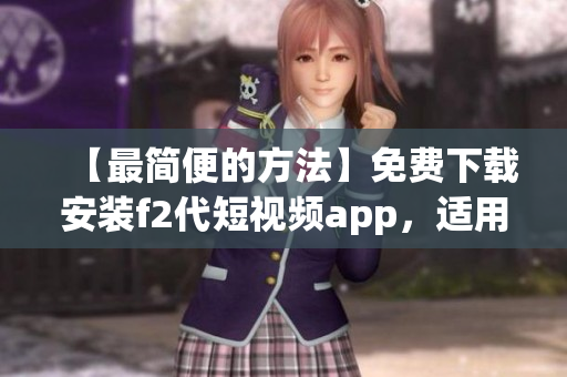 【最簡便的方法】免費下載安裝f2代短視頻app，適用于安卓手機