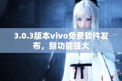 3.0.3版本vivo免費軟件發(fā)布，新功能強大