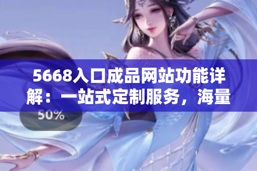 5668入口成品網(wǎng)站功能詳解：一站式定制服務(wù)，海量模板選擇，多維度定制方案。