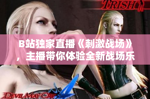 B站獨家直播《刺激戰(zhàn)場》，主播帶你體驗全新戰(zhàn)場樂趣