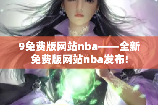 9免費(fèi)版網(wǎng)站nba——全新免費(fèi)版網(wǎng)站nba發(fā)布!