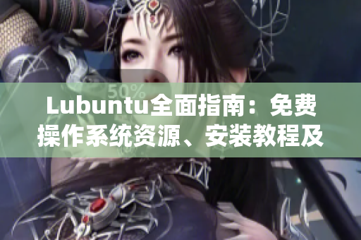 Lubuntu全面指南：免費(fèi)操作系統(tǒng)資源、安裝教程及實(shí)用技巧