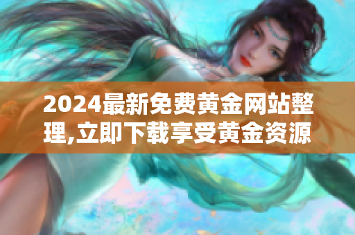 2024最新免費(fèi)黃金網(wǎng)站整理,立即下載享受黃金資源大全